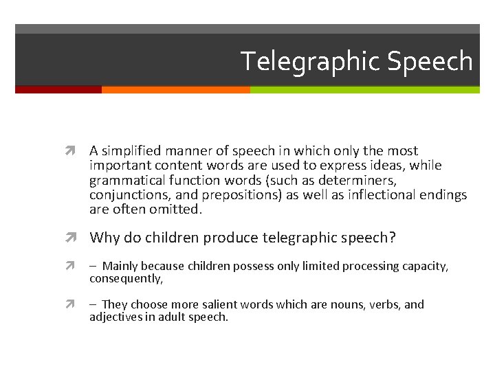 Telegraphic Speech A simplified manner of speech in which only the most important content