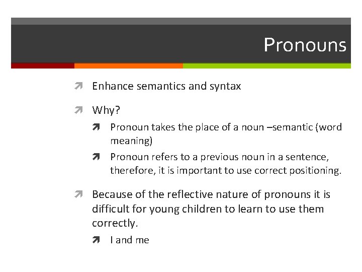 Pronouns Enhance semantics and syntax Why? Pronoun takes the place of a noun –semantic