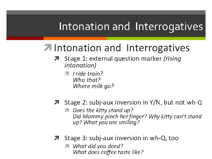 Intonation and Interrogatives Stage 1: external question marker (rising intonation) I ride train? Who