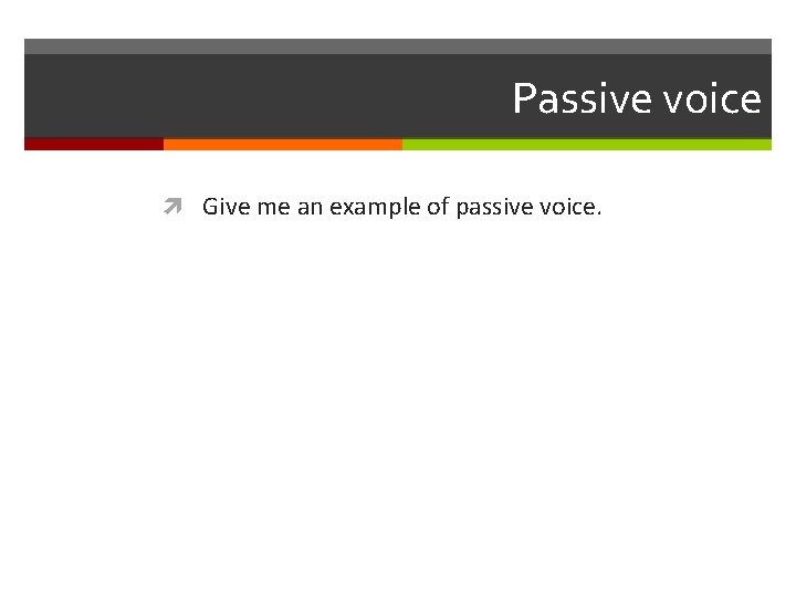 Passive voice Give me an example of passive voice. 