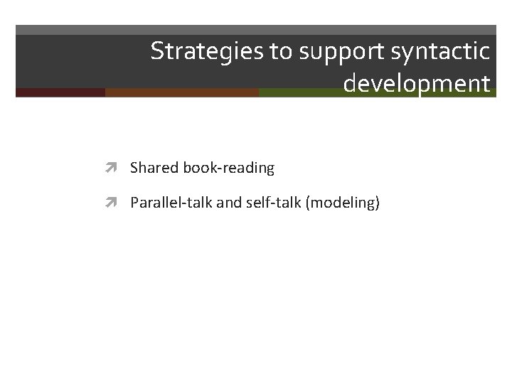 Strategies to support syntactic development Shared book-reading Parallel-talk and self-talk (modeling) 