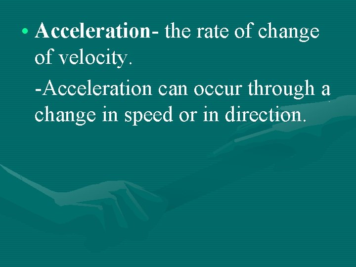  • Acceleration- the rate of change of velocity. -Acceleration can occur through a