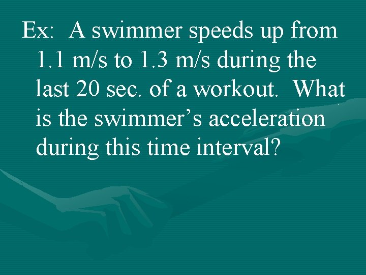 Ex: A swimmer speeds up from 1. 1 m/s to 1. 3 m/s during