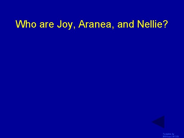 Who are Joy, Aranea, and Nellie? Template by Bill Arcuri, WCSD 