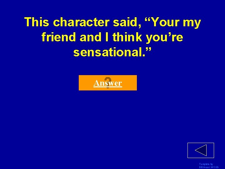This character said, “Your my friend and I think you’re sensational. ” Answer Template This character said, “Your my friend and I think you’re sensational. ” Answer Template
