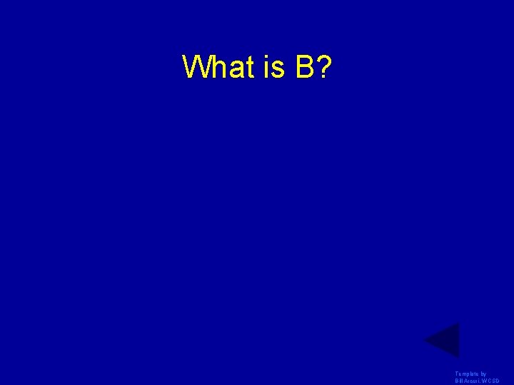What is B? Template by Bill Arcuri, WCSD What is B? Template by Bill Arcuri, WCSD