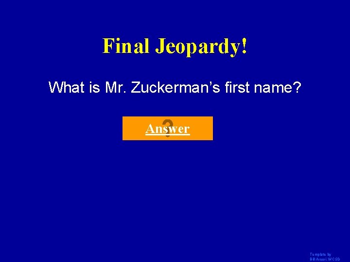 Final Jeopardy! What is Mr. Zuckerman’s first name? Answer Template by Bill Arcuri, WCSD Final Jeopardy! What is Mr. Zuckerman’s first name? Answer Template by Bill Arcuri, WCSD