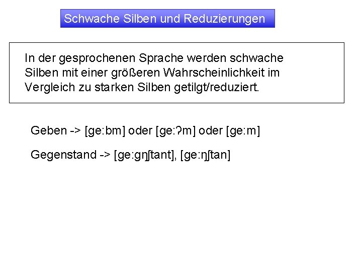 Schwache Silben und Reduzierungen In der gesprochenen Sprache werden schwache Silben mit einer größeren