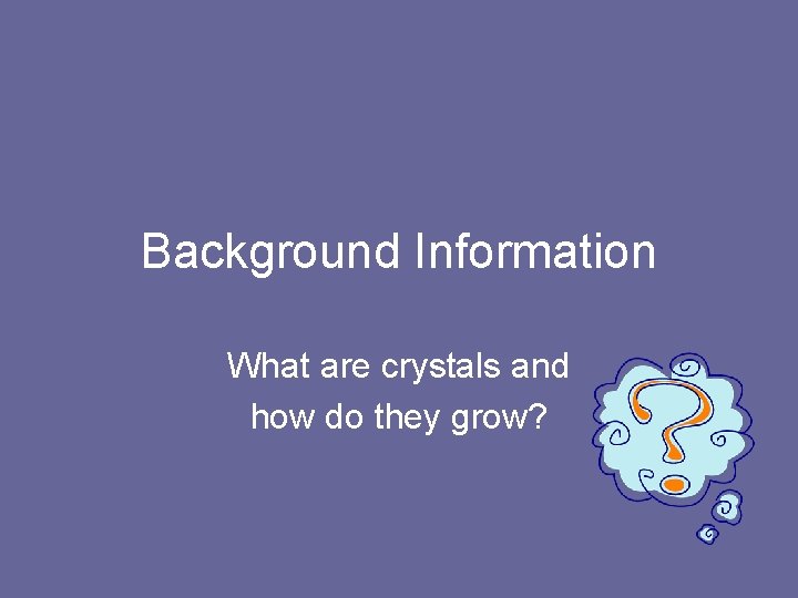 Background Information What are crystals and how do they grow? 