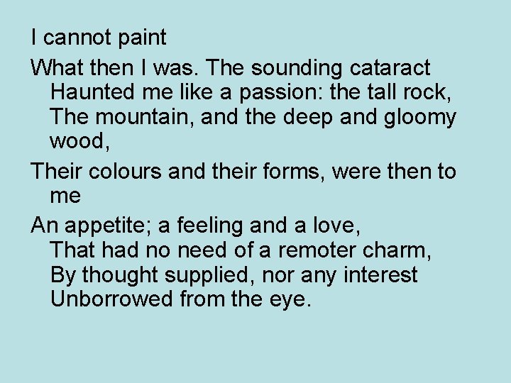 I cannot paint What then I was. The sounding cataract Haunted me like a