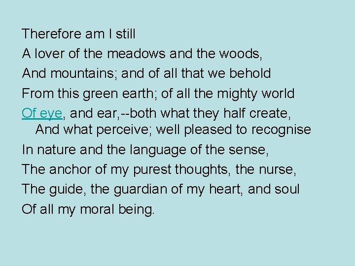 Therefore am I still A lover of the meadows and the woods, And mountains;