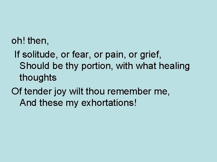 oh! then, If solitude, or fear, or pain, or grief, Should be thy portion,