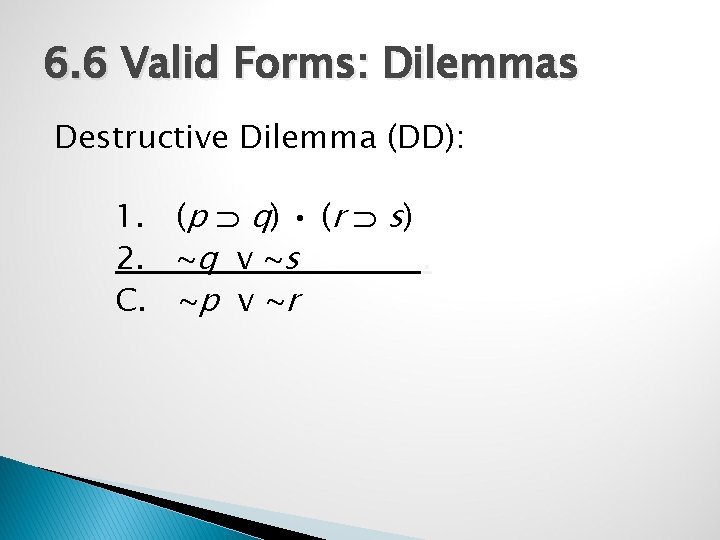 6. 6 Valid Forms: Dilemmas Destructive Dilemma (DD): 1. (p q) • (r s)