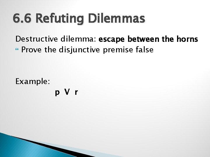 6. 6 Refuting Dilemmas Destructive dilemma: escape between the horns Prove the disjunctive premise