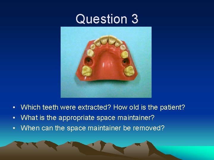Question 3 • Which teeth were extracted? How old is the patient? • What