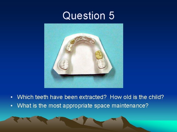 Question 5 • Which teeth have been extracted? How old is the child? •