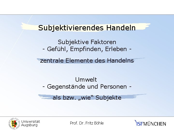 Subjektivierendes Handeln Subjektive Faktoren - Gefühl, Empfinden, Erleben zentrale Elemente des Handelns Umwelt -