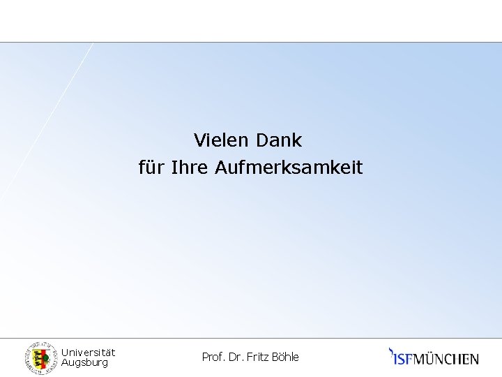 Vielen Dank für Ihre Aufmerksamkeit Universität Augsburg Prof. Dr. Fritz Böhle 