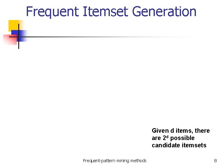 Frequent Itemset Generation Given d items, there are 2 d possible candidate itemsets Frequent-pattern