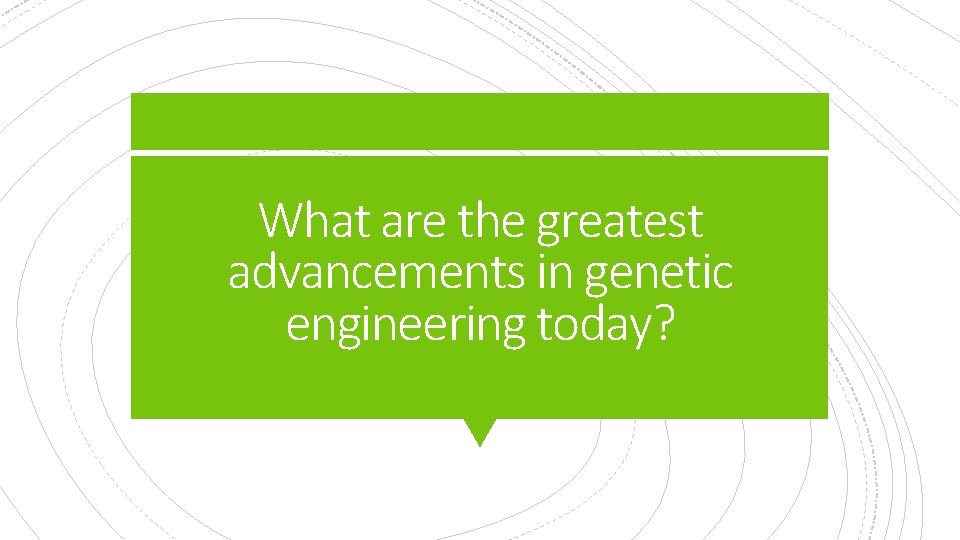 What are the greatest advancements in genetic engineering today? 