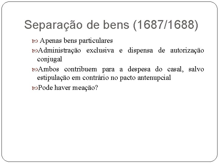 Separação de bens (1687/1688) Apenas bens particulares Administração exclusiva e dispensa de autorização conjugal
