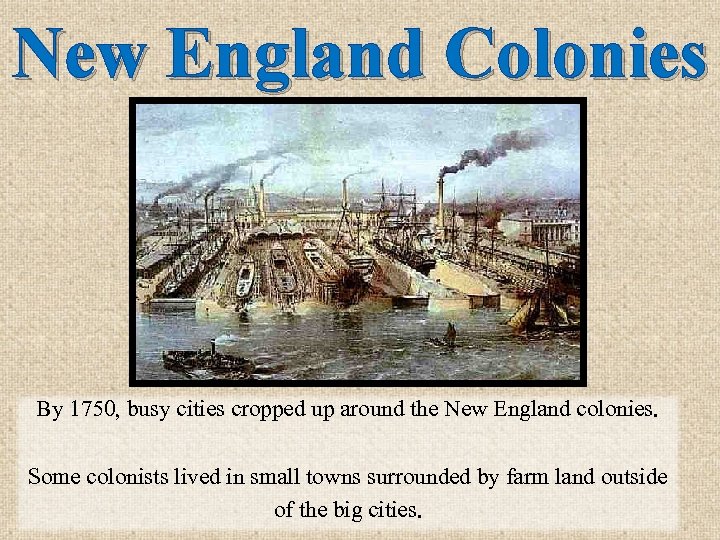 New England Colonies By 1750, busy cities cropped up around the New England colonies.