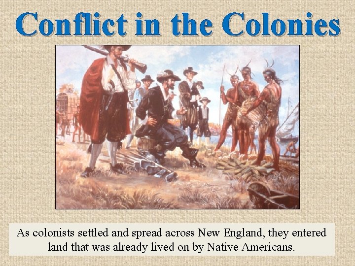 Conflict in the Colonies As colonists settled and spread across New England, they entered