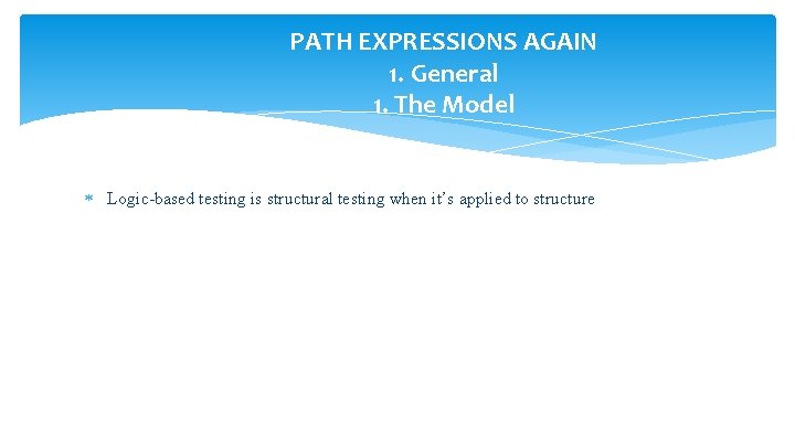 PATH EXPRESSIONS AGAIN 1. General 1. The Model Logic-based testing is structural testing when