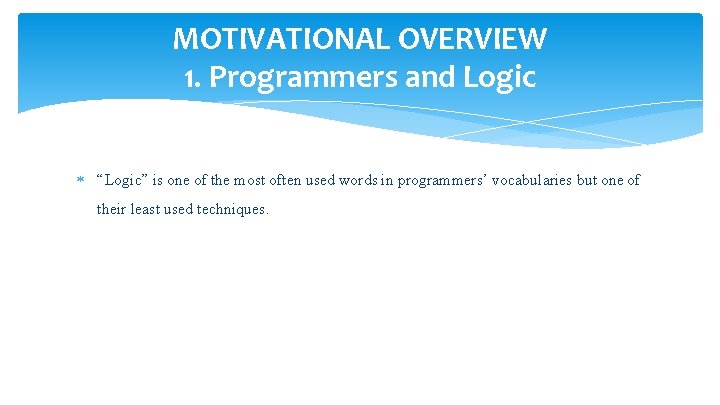 MOTIVATIONAL OVERVIEW 1. Programmers and Logic “Logic” is one of the most often used