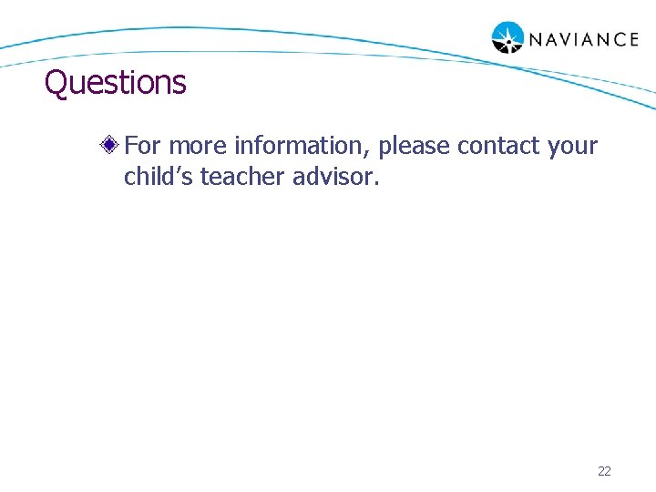 Questions For more information, please contact your child’s teacher advisor. 22 