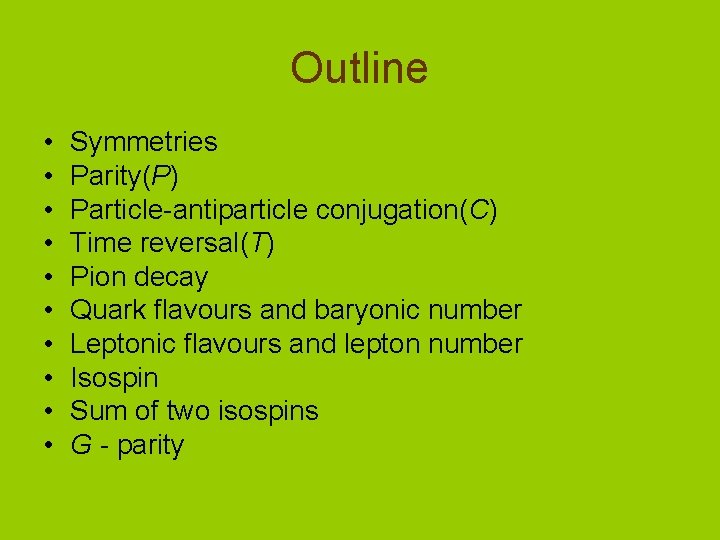 Outline • • • Symmetries Parity(P) Particle-antiparticle conjugation(C) Time reversal(T) Pion decay Quark flavours