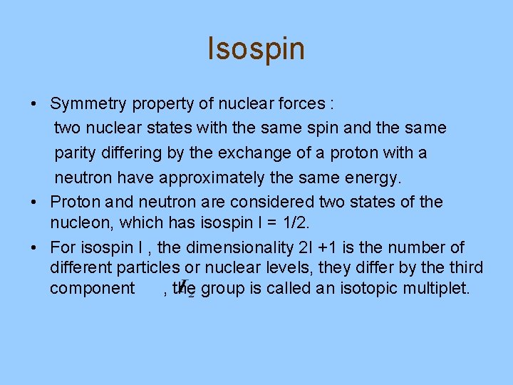 Isospin • Symmetry property of nuclear forces : two nuclear states with the same