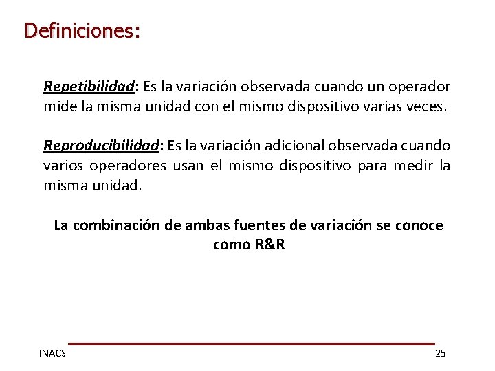 Definiciones: Repetibilidad: Es la variación observada cuando un operador mide la misma unidad con