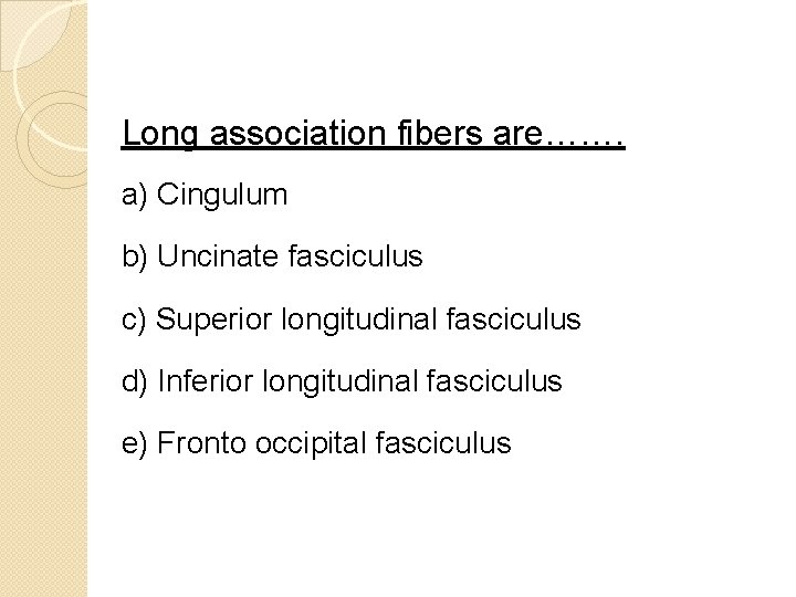 Long association fibers are……. a) Cingulum b) Uncinate fasciculus c) Superior longitudinal fasciculus d)