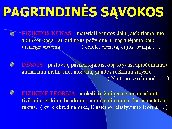 PAGRINDINĖS SĄVOKOS FIZIKINIS KŪNAS - materiali gamtos dalis, atskiriama nuo aplinkos pagal jai būdingus