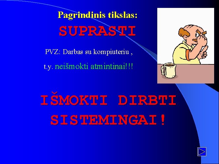 Pagrindinis tikslas: SUPRASTI PVZ: Darbas su kompiuteriu , t. y. neišmokti atmintinai!!! IŠMOKTI DIRBTI