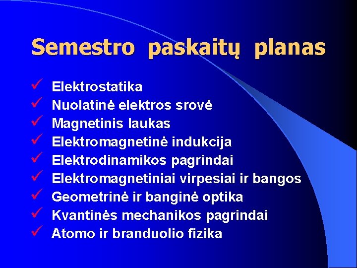 Semestro paskaitų planas ü ü ü ü ü Elektrostatika Nuolatinė elektros srovė Magnetinis laukas