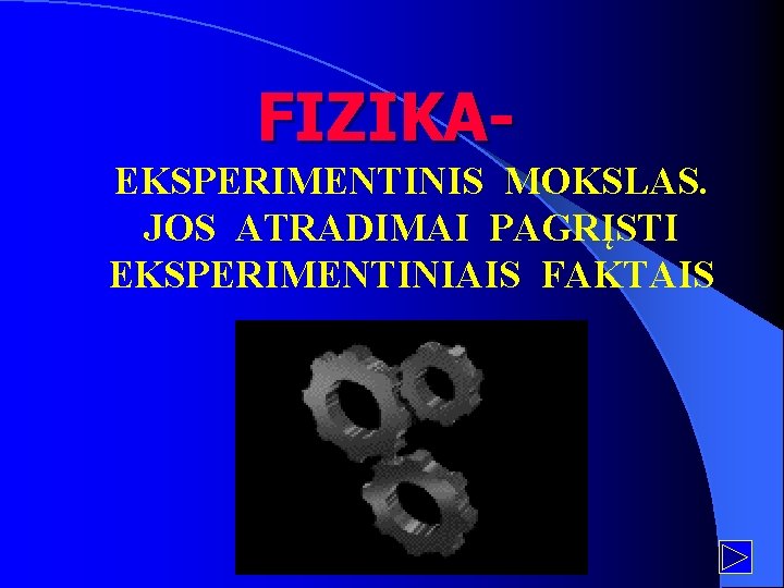 FIZIKAEKSPERIMENTINIS MOKSLAS. JOS ATRADIMAI PAGRĮSTI EKSPERIMENTINIAIS FAKTAIS 