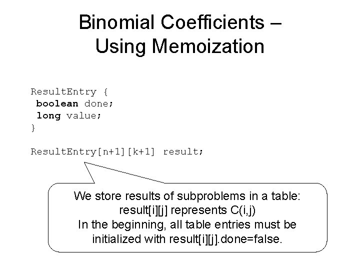 Binomial Coefficients – Using Memoization Result. Entry { boolean done; long value; } Result. Binomial Coefficients – Using Memoization Result. Entry { boolean done; long value; } Result.