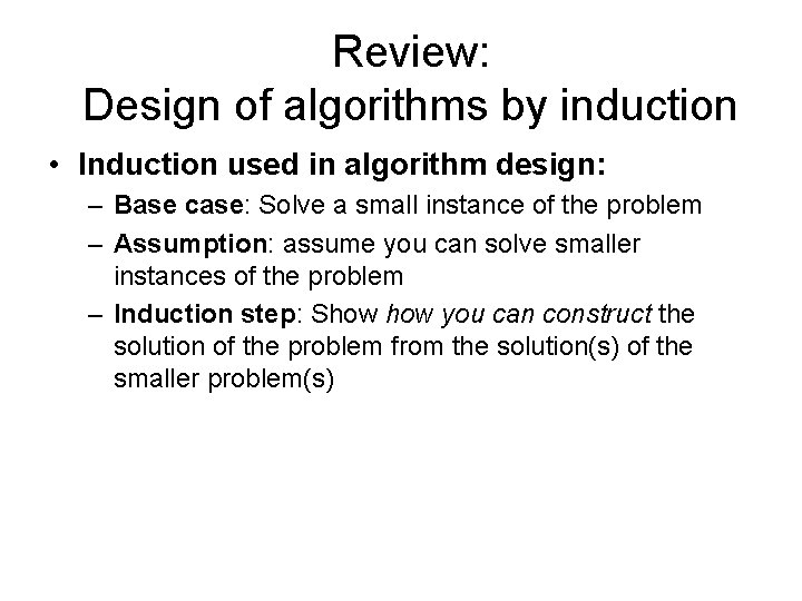 Review: Design of algorithms by induction • Induction used in algorithm design: – Base Review: Design of algorithms by induction • Induction used in algorithm design: – Base