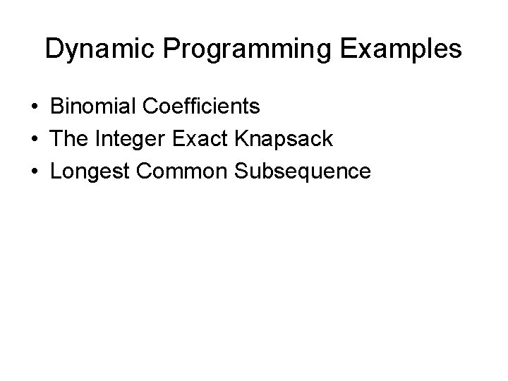 Dynamic Programming Examples • Binomial Coefficients • The Integer Exact Knapsack • Longest Common Dynamic Programming Examples • Binomial Coefficients • The Integer Exact Knapsack • Longest Common