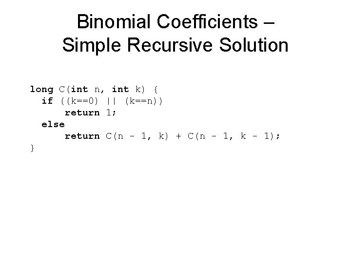 Binomial Coefficients – Simple Recursive Solution long C(int n, int k) { if ((k==0) Binomial Coefficients – Simple Recursive Solution long C(int n, int k) { if ((k==0)