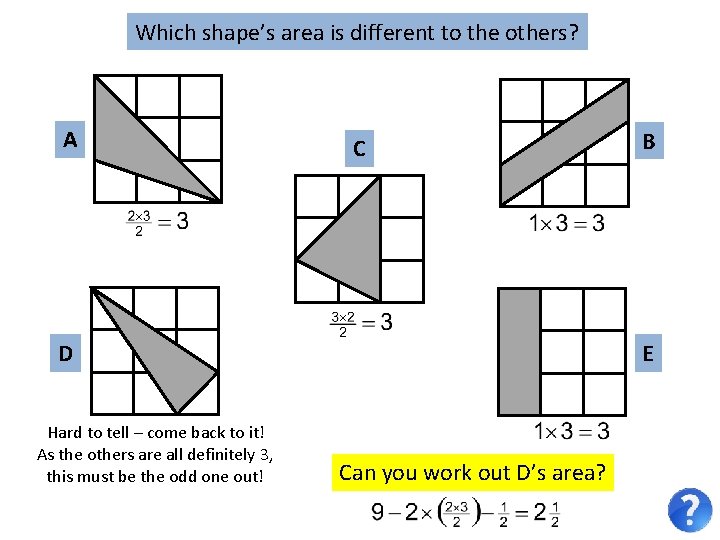 Which shape’s area is different to the others? A C D Hard to tell