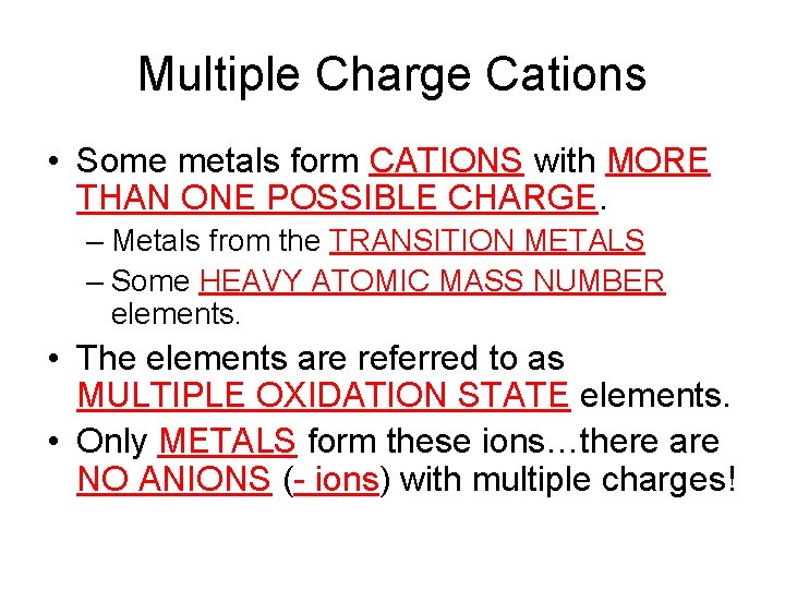 Multiple Charge Cations • Some metals form CATIONS with MORE THAN ONE POSSIBLE CHARGE. Multiple Charge Cations • Some metals form CATIONS with MORE THAN ONE POSSIBLE CHARGE.