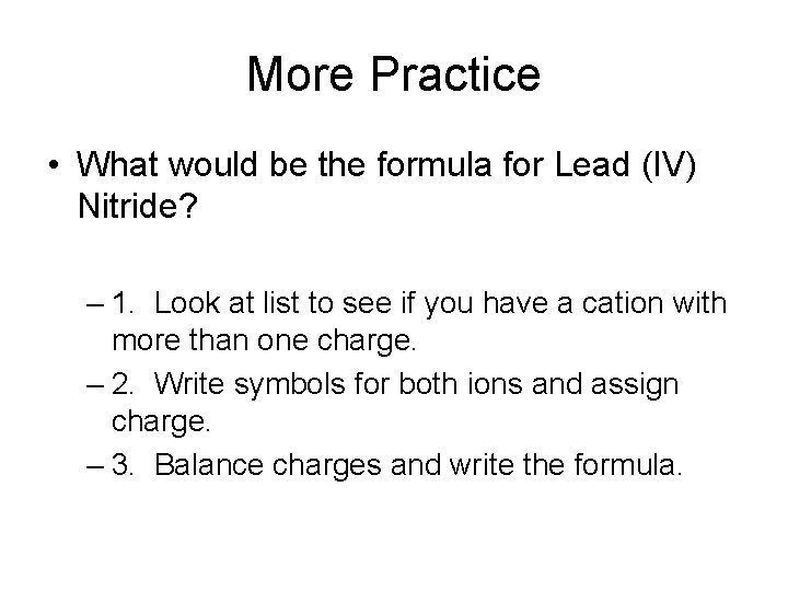 More Practice • What would be the formula for Lead (IV) Nitride? – 1.