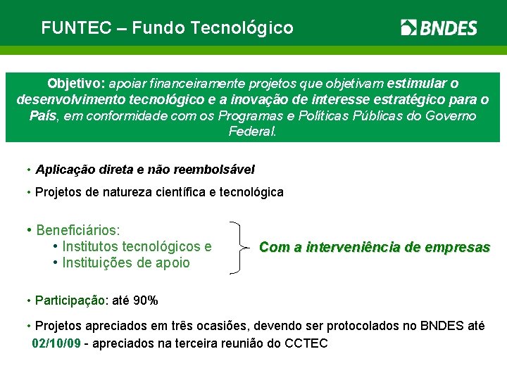 FUNTEC – Fundo Tecnológico Objetivo: apoiar financeiramente projetos que objetivam estimular o desenvolvimento tecnológico