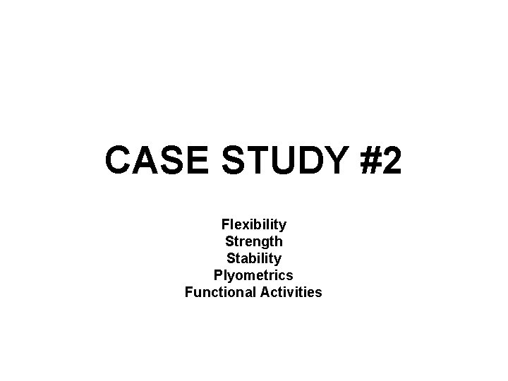 CASE STUDY #2 Flexibility Strength Stability Plyometrics Functional Activities 