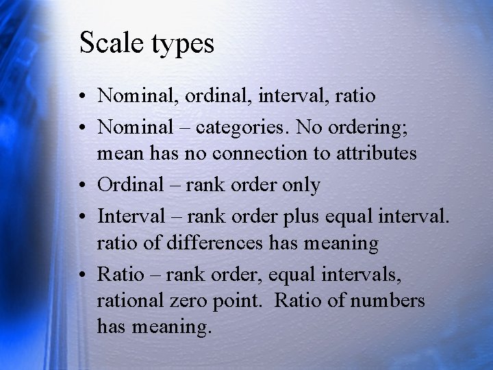 Scale types • Nominal, ordinal, interval, ratio • Nominal – categories. No ordering; mean