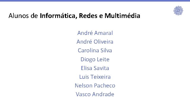 Alunos de Informática, Redes e Multimédia André Amaral André Oliveira Carolina Silva Diogo Leite