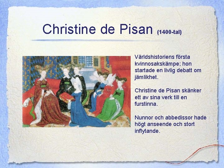 Christine de Pisan (1400 -tal) Världshistoriens första kvinnosakskämpe; hon startade en livlig debatt om